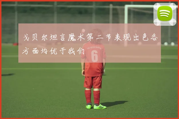 戈贝尔坦言魔术第二节表现出色各方面均优于我们