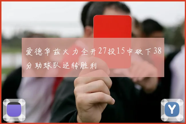 爱德华兹火力全开27投15中砍下38分助球队逆转胜利