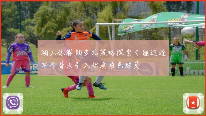湖人休赛期多元策略探索可能追逐字母哥或引入优质角色球员