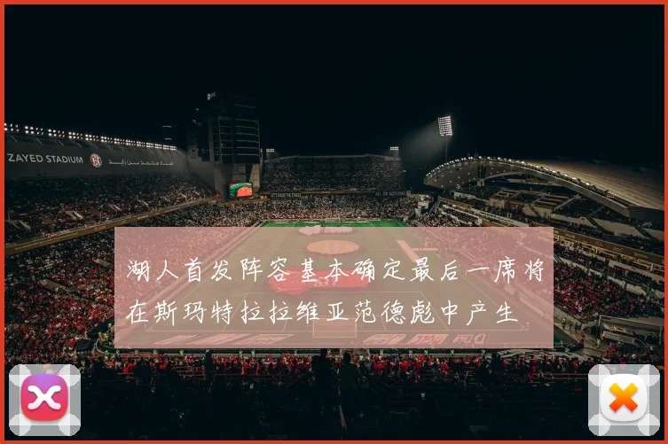 湖人首发阵容基本确定最后一席将在斯玛特拉拉维亚范德彪中产生