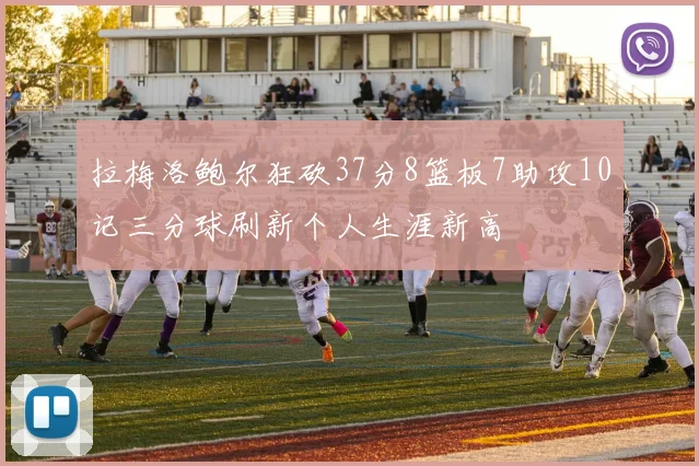 拉梅洛鲍尔狂砍37分8篮板7助攻10记三分球刷新个人生涯新高