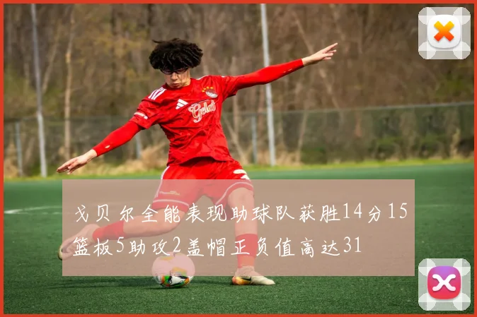 戈贝尔全能表现助球队获胜14分15篮板5助攻2盖帽正负值高达31