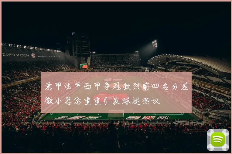 意甲法甲西甲争冠激烈前四名分差微小悬念重重引发球迷热议