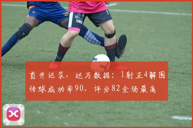 首开记录，达万数据：1射正4解围传球成功率90，评分82全场最高