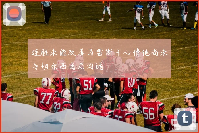 连胜未能改善马雷斯卡心情他尚未与切尔西高层沟通