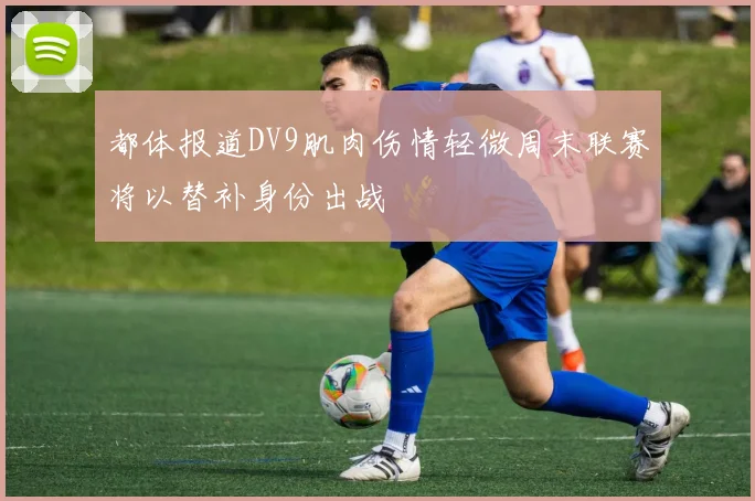 都体报道DV9肌肉伤情轻微周末联赛将以替补身份出战