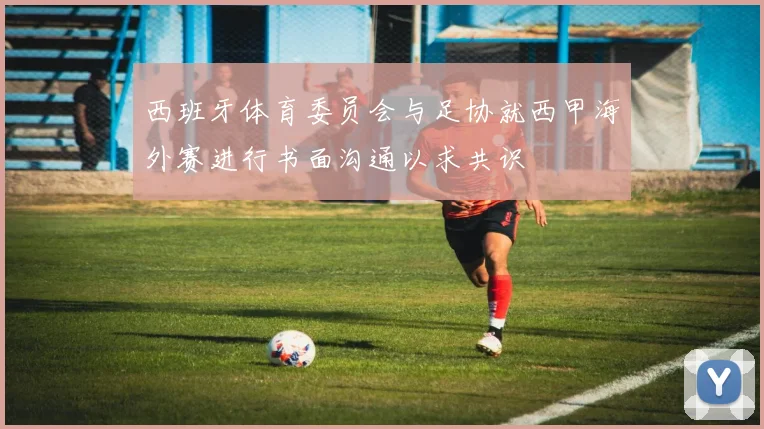 西班牙体育委员会与足协就西甲海外赛进行书面沟通以求共识