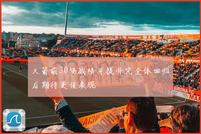 火箭前30场战绩可提升完全体回归后期待更佳表现