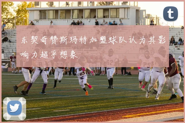 东契奇赞斯玛特加盟球队认为其影响力超乎想象