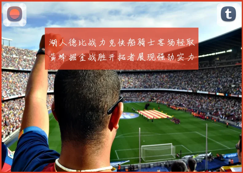 湖人德比战力克快船骑士客场轻取黄蜂掘金战胜开拓者展现强劲实力