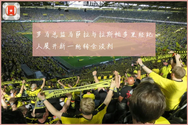 罗马总监马萨拉与拉斯帕多里经纪人展开新一轮转会谈判